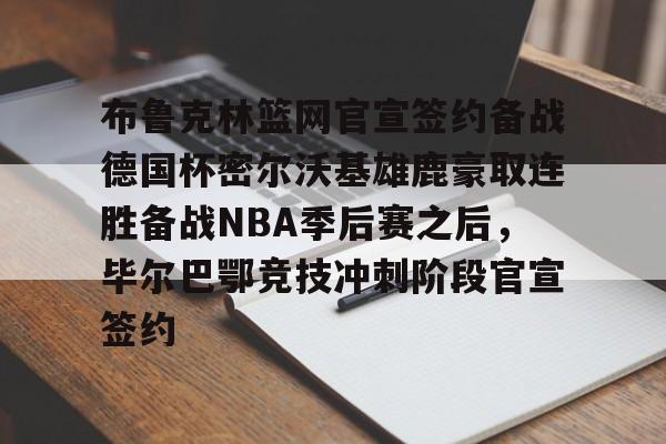 包含布鲁克林篮网官宣签约备战德国杯密尔沃基雄鹿豪取连胜备战NBA季后赛之后,毕尔巴鄂竞技冲刺阶段官宣签约的词条 包含布鲁克林篮网官宣签约备战德国杯密尔沃基雄鹿豪取连胜备战NBA季后赛之后,毕尔巴鄂竞技冲刺阶段官宣签约的词条